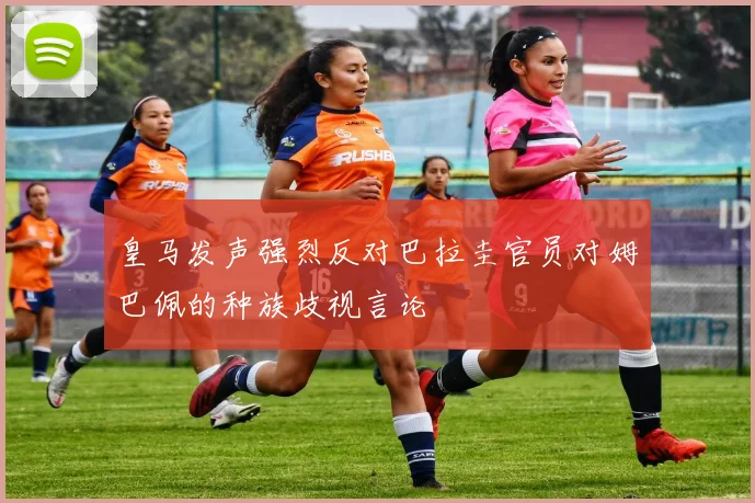 皇马发声强烈反对巴拉圭官员对姆巴佩的种族歧视言论