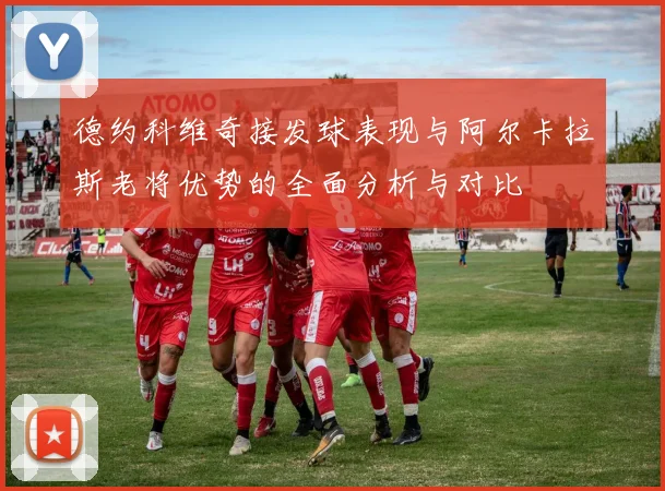 德约科维奇接发球表现与阿尔卡拉斯老将优势的全面分析与对比