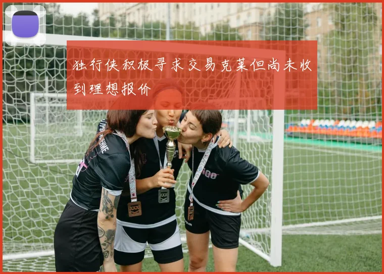 独行侠积极寻求交易克莱但尚未收到理想报价