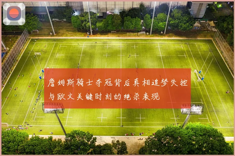 詹姆斯骑士夺冠背后真相追梦失控与欧文关键时刻的绝杀表现